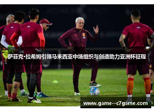 萨菲克·拉希姆引领马来西亚中场组织与创造助力亚洲杯征程 萨菲克·拉希姆引领马来西亚中场组织与创造助力亚洲杯征程