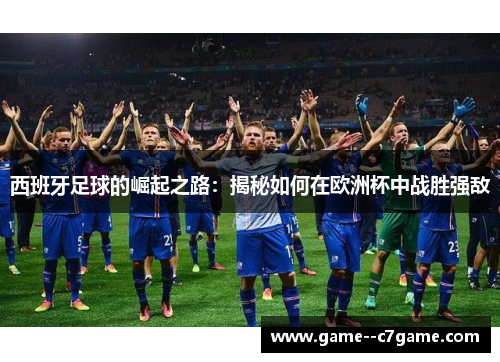 西班牙足球的崛起之路：揭秘如何在欧洲杯中战胜强敌