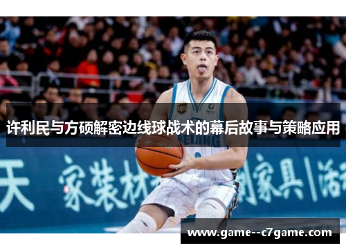许利民与方硕解密边线球战术的幕后故事与策略应用 许利民与方硕解密边线球战术的幕后故事与策略应用