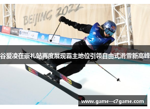 谷爱凌在崇礼站再度展现霸主地位引领自由式滑雪新高峰