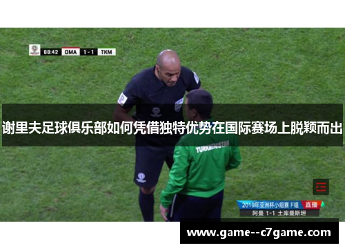 谢里夫足球俱乐部如何凭借独特优势在国际赛场上脱颖而出