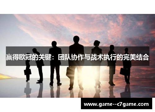 赢得欧冠的关键：团队协作与战术执行的完美结合