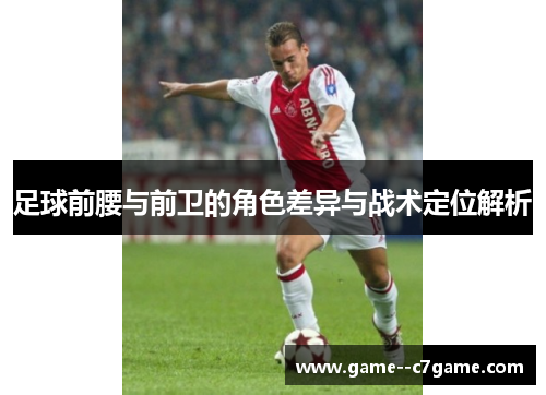 足球前腰与前卫的角色差异与战术定位解析 足球前腰与前卫的角色差异与战术定位解析