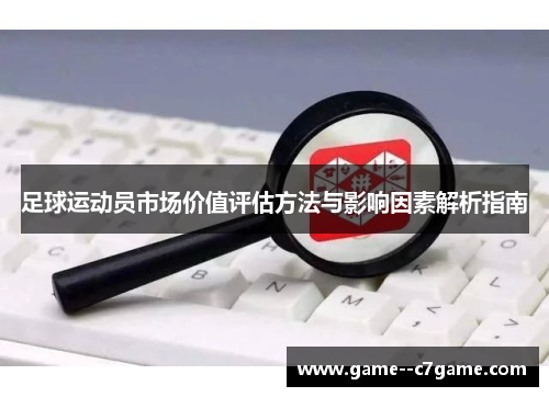 足球运动员市场价值评估方法与影响因素解析指南