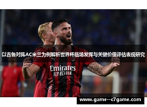以吉鲁对阵AC米兰为例解析世界杯临场发挥与关键价值评估表现研究 以吉鲁对阵AC米兰为例解析世界杯临场发挥与关键价值评估表现研究