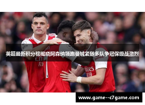 英超最新积分榜揭晓阿森纳领跑曼城紧随多队争冠保级战激烈