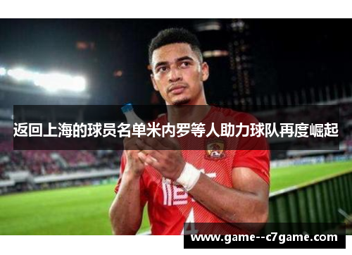 返回上海的球员名单米内罗等人助力球队再度崛起 返回上海的球员名单米内罗等人助力球队再度崛起