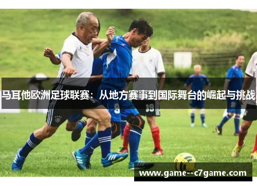 马耳他欧洲足球联赛：从地方赛事到国际舞台的崛起与挑战