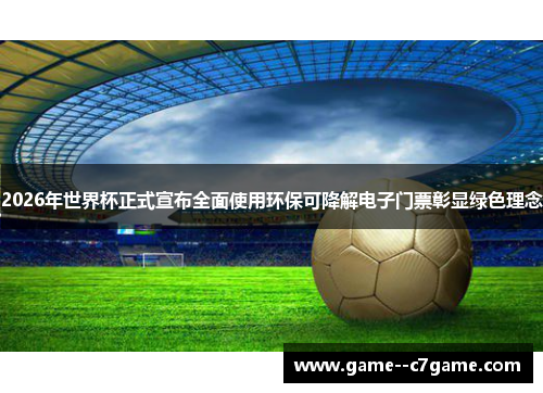 2026年世界杯正式宣布全面使用环保可降解电子门票彰显绿色理念 2026年世界杯正式宣布全面使用环保可降解电子门票彰显绿色理念