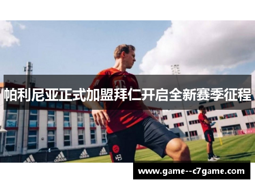 帕利尼亚正式加盟拜仁开启全新赛季征程 帕利尼亚正式加盟拜仁开启全新赛季征程