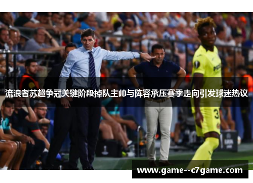 流浪者苏超争冠关键阶段掉队主帅与阵容承压赛季走向引发球迷热议