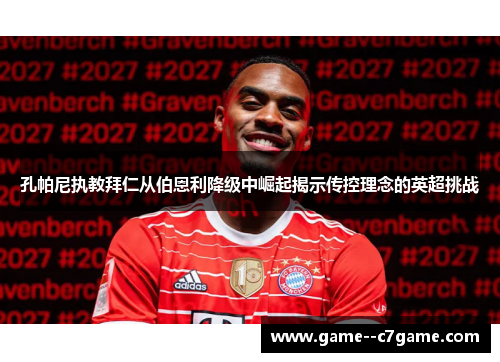 孔帕尼执教拜仁从伯恩利降级中崛起揭示传控理念的英超挑战 孔帕尼执教拜仁从伯恩利降级中崛起揭示传控理念的英超挑战
