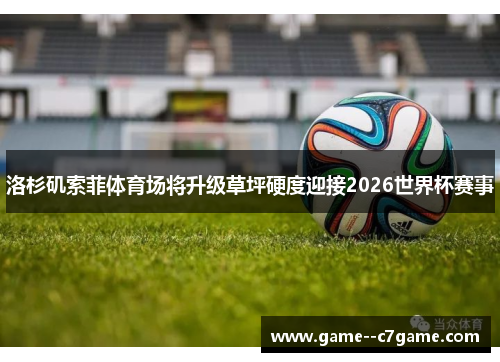 洛杉矶索菲体育场将升级草坪硬度迎接2026世界杯赛事 洛杉矶索菲体育场将升级草坪硬度迎接2026世界杯赛事
