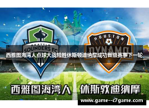 西雅图海湾人点球大战险胜休斯顿迪纳摩成功晋级赛事下一轮 西雅图海湾人点球大战险胜休斯顿迪纳摩成功晋级赛事下一轮