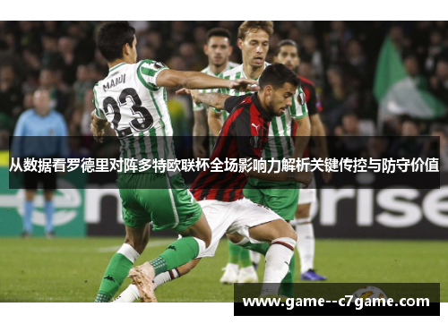 从数据看罗德里对阵多特欧联杯全场影响力解析关键传控与防守价值 从数据看罗德里对阵多特欧联杯全场影响力解析关键传控与防守价值