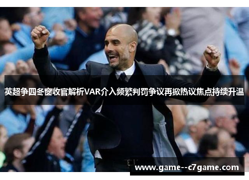英超争四冬窗收官解析VAR介入频繁判罚争议再掀热议焦点持续升温 英超争四冬窗收官解析VAR介入频繁判罚争议再掀热议焦点持续升温