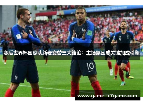 赛后世界杯国家队新老交替三大结论:主场氛围成关键加成引擎 赛后世界杯国家队新老交替三大结论:主场氛围成关键加成引擎