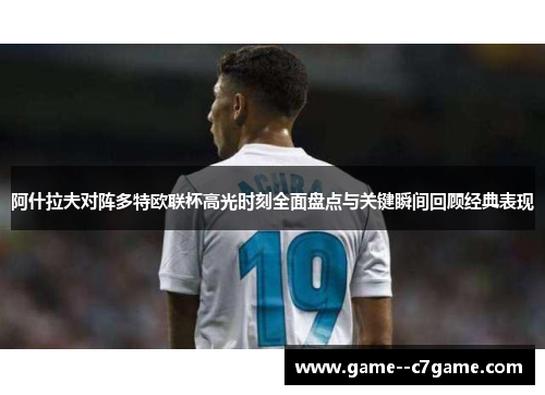 阿什拉夫对阵多特欧联杯高光时刻全面盘点与关键瞬间回顾经典表现 阿什拉夫对阵多特欧联杯高光时刻全面盘点与关键瞬间回顾经典表现