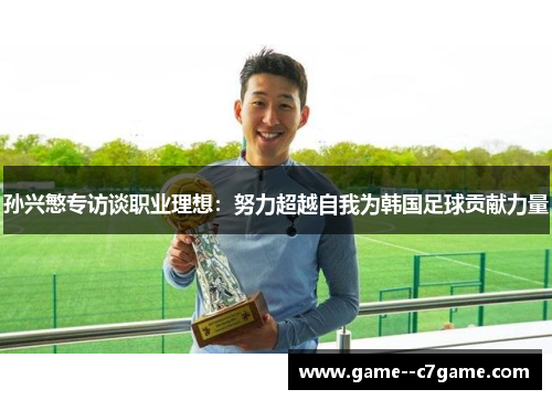 孙兴慜专访谈职业理想:努力超越自我为韩国足球贡献力量 孙兴慜专访谈职业理想:努力超越自我为韩国足球贡献力量