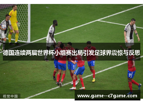 德国连续两届世界杯小组赛出局引发足球界震惊与反思 德国连续两届世界杯小组赛出局引发足球界震惊与反思